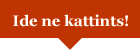 Ide ne kattints!